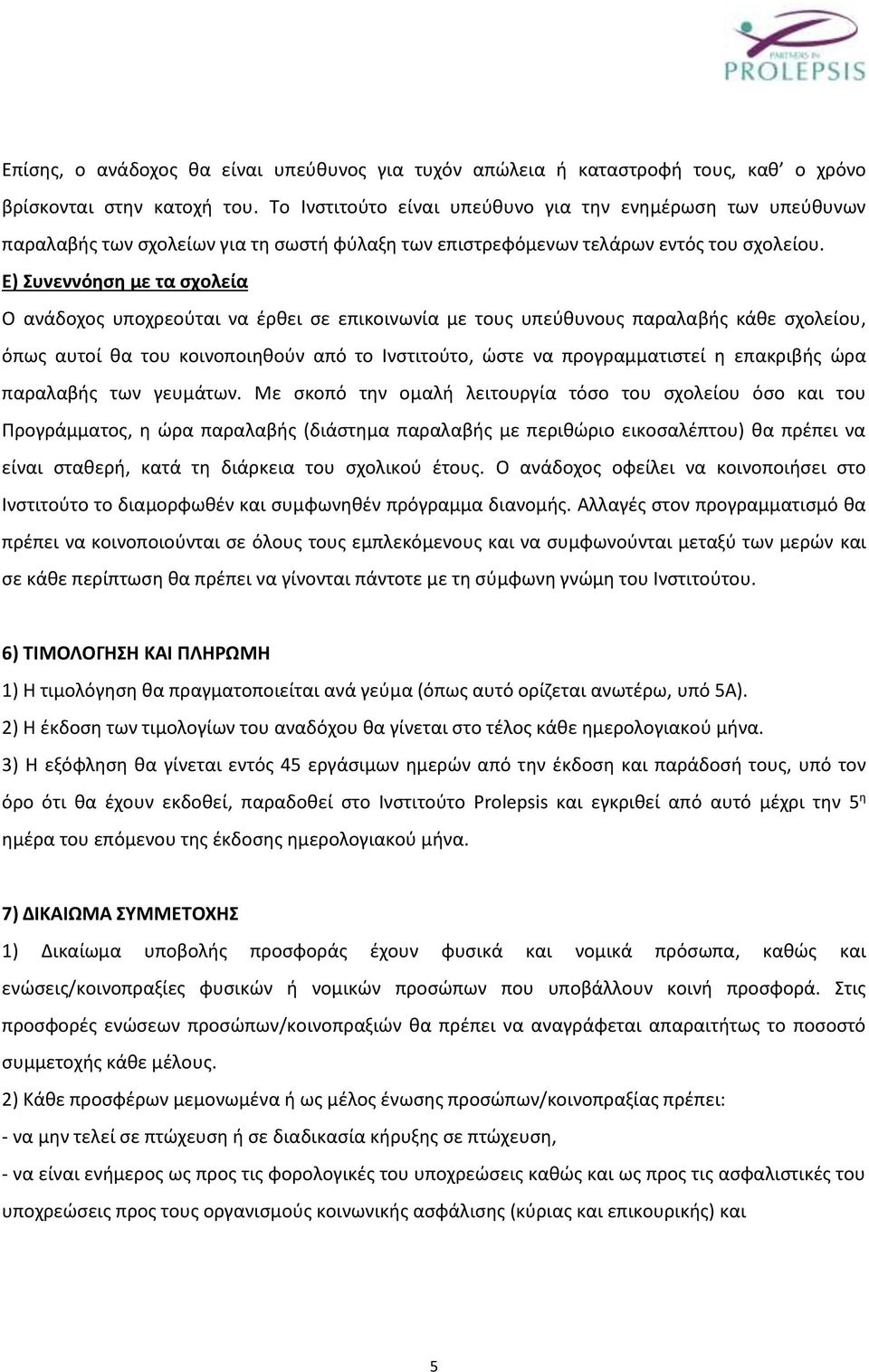 E) Συνεννόηση με τα σχολεία Ο ανάδοχος υποχρεούται να έρθει σε επικοινωνία με τους υπεύθυνους παραλαβής κάθε σχολείου, όπως αυτοί θα του κοινοποιηθούν από το Ινστιτούτο, ώστε να προγραμματιστεί η