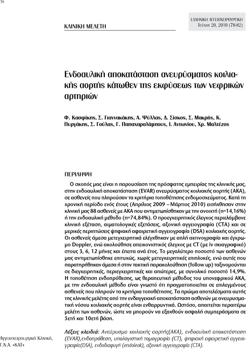 Μαλτέζος ΠΕΡΙΛΗΨΗ O σκοπός μας είναι η παρουσίαση της πρόσφατης εμπειρίας της κλινικής μας, στην ενδοαυλική αποκατάσταση (EVAR) ανευρύσματος κοιλιακής αορτής (ΑΚΑ), σε ασθενείς που πληρούσαν τα