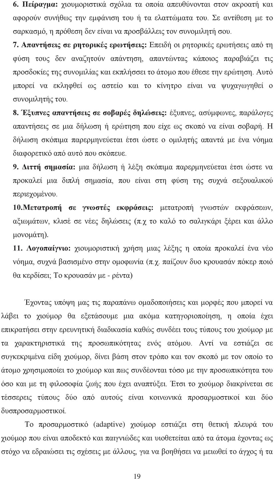 Απαντήσεις σε ρητορικές ερωτήσεις: Επειδή οι ρητορικές ερωτήσεις από τη φύση τους δεν αναζητούν απάντηση, απαντώντας κάποιος παραβιάζει τις προσδοκίες της συνομιλίας και εκπλήσσει το άτομο που έθεσε