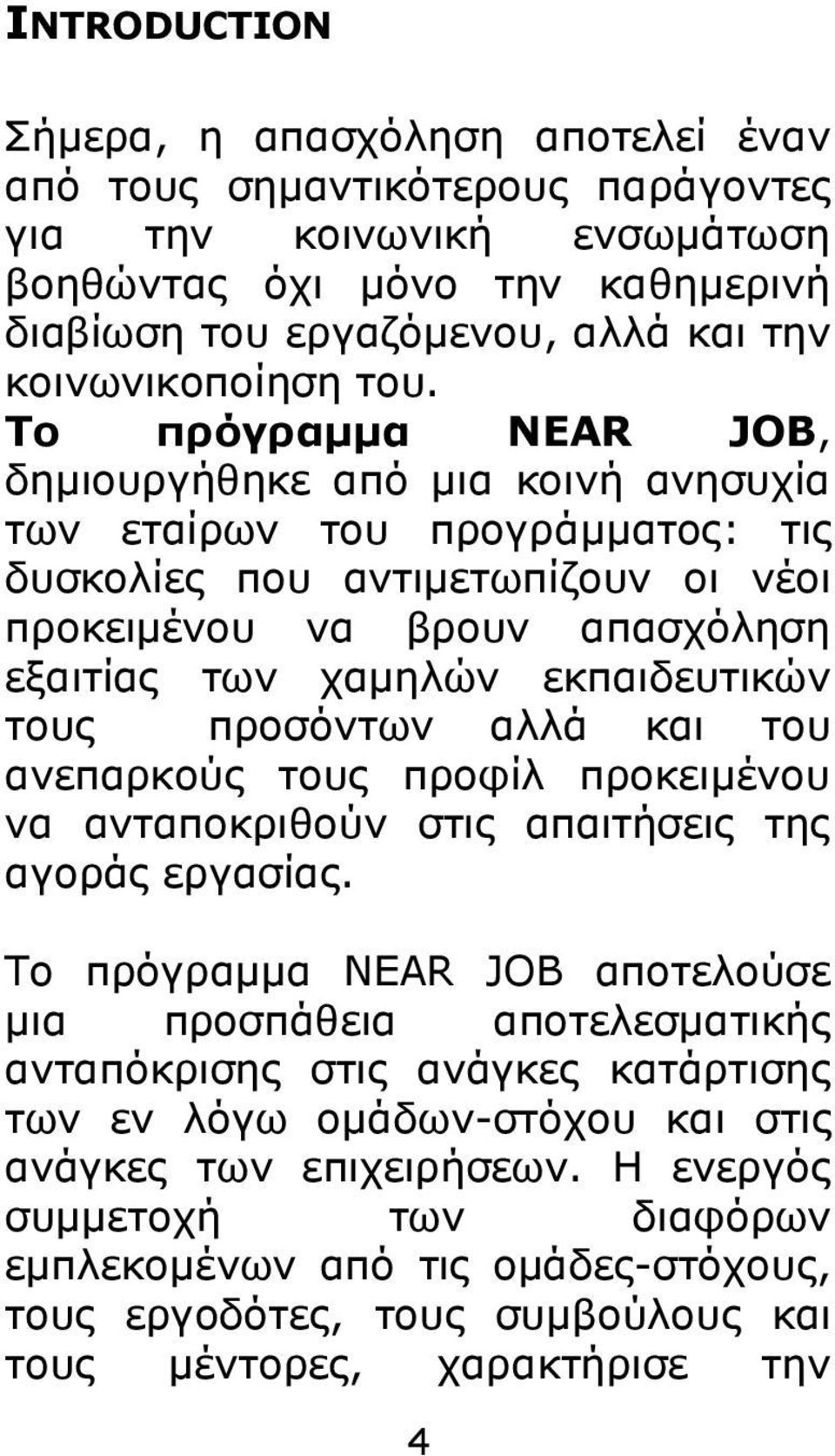 Σν πξόγξακκα NEAR JOB, δεκηνπξγήζεθε από κηα θνηλή αλεζπρία ησλ εηαίξσλ ηνπ πξνγξάκκαηνο: ηηο δπζθνιίεο πνπ αληηκεησπίδνπλ νη λένη πξνθεηκέλνπ λα βξνπλ απαζρόιεζε εμαηηίαο ησλ ρακειώλ εθπαηδεπηηθώλ