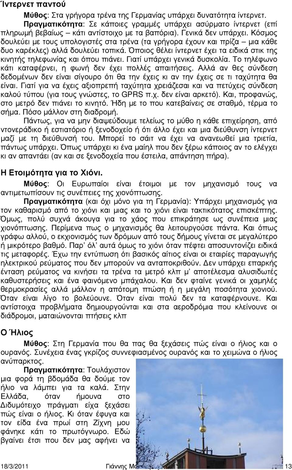 Όποιος θέλει ίντερνετ έχει τα ειδικά στικ της κινητής τηλεφωνίας και όπου πιάνει. Γιατί υπάρχει γενικά δυσκολία. Το τηλέφωνο κάτι καταφέρνει, η φωνή δεν έχει πολλές απαιτήσεις.