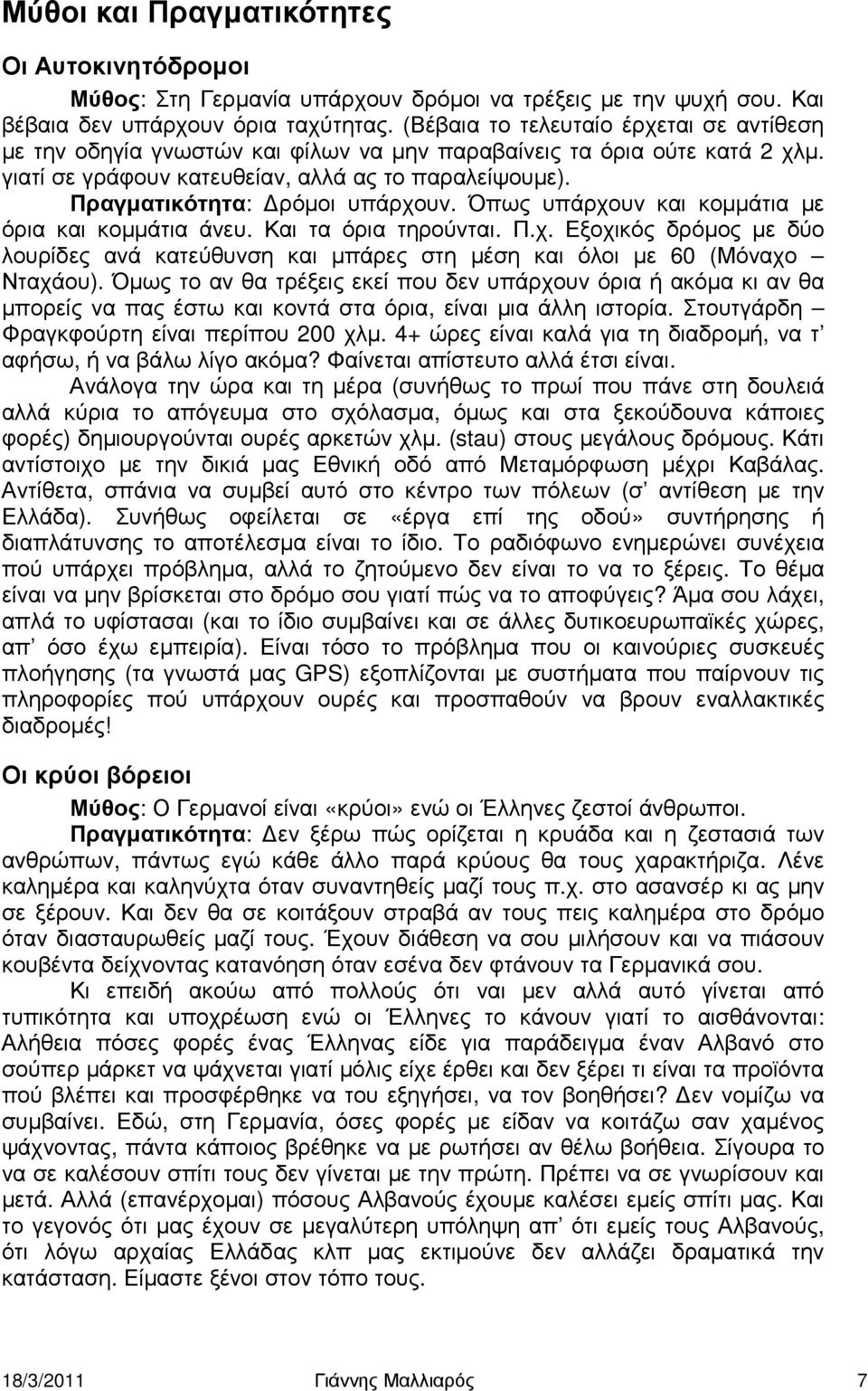 Πραγµατικότητα: ρόµοι υπάρχουν. Όπως υπάρχουν και κοµµάτια µε όρια και κοµµάτια άνευ. Και τα όρια τηρούνται. Π.χ. Εξοχικός δρόµος µε δύο λουρίδες ανά κατεύθυνση και µπάρες στη µέση και όλοι µε 60 (Μόναχο Νταχάου).