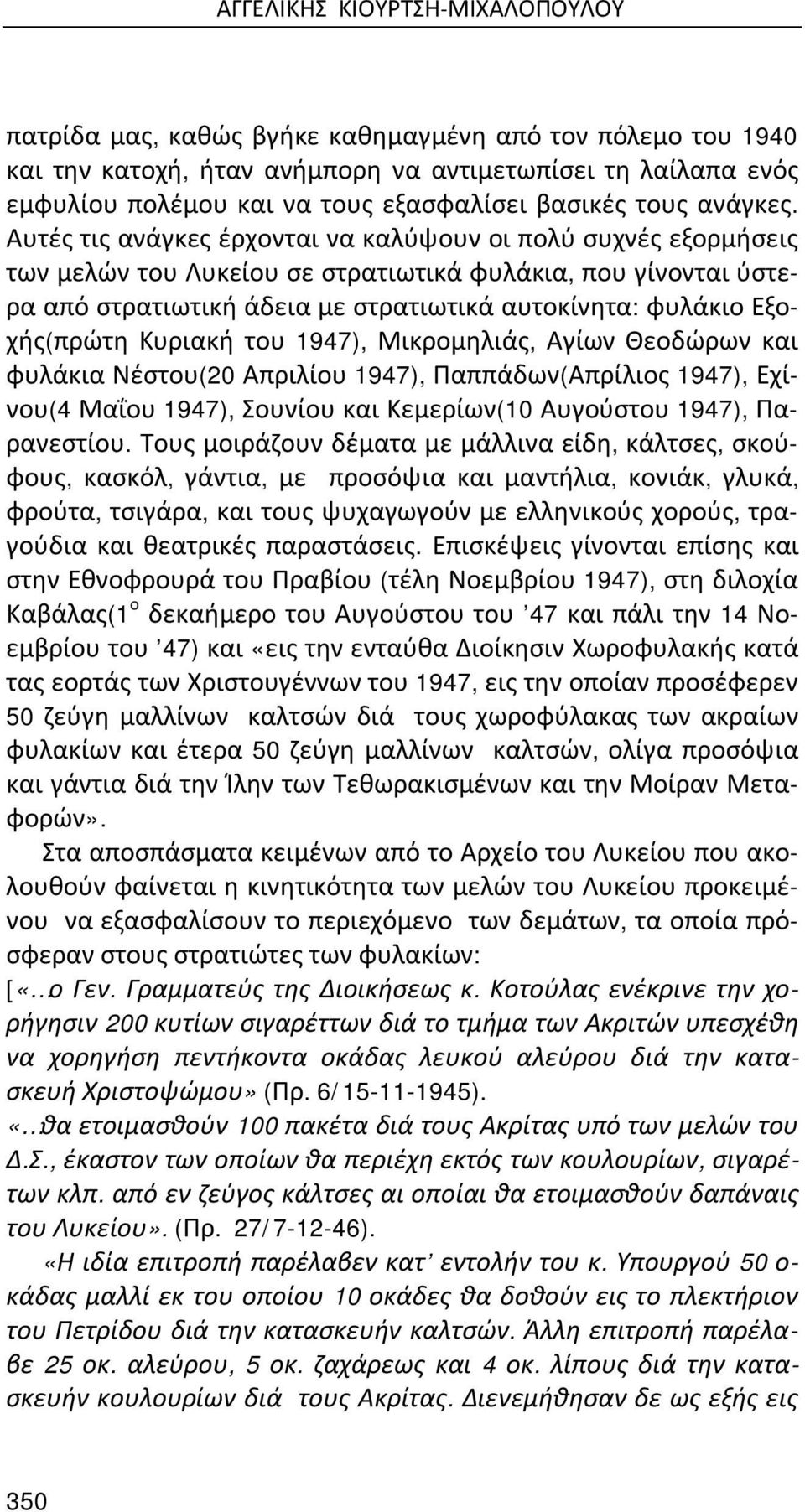 Αυτές τις ανάγκες έρχονται να καλύψουν οι πολύ συχνές εξορμήσεις των μελών του Λυκείου σε στρατιωτικά φυλάκια, που γίνονται ύστερα από στρατιωτική άδεια με στρατιωτικά αυτοκίνητα: φυλάκιο