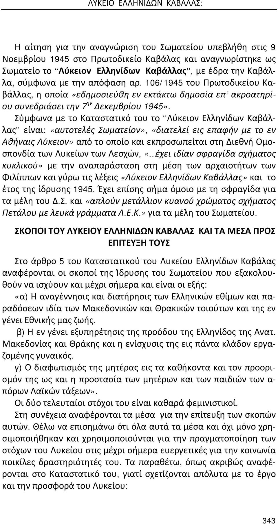 Σύμφωνα με το Καταστατικό του το Λύκειον Ελληνίδων Καβάλλας είναι: «αυτοτελές Σωματείον», «διατελεί εις επαφήν με το εν Αθήναις Λύκειον» από το οποίο και εκπροσωπείται στη Διεθνή Ομοσπονδία των