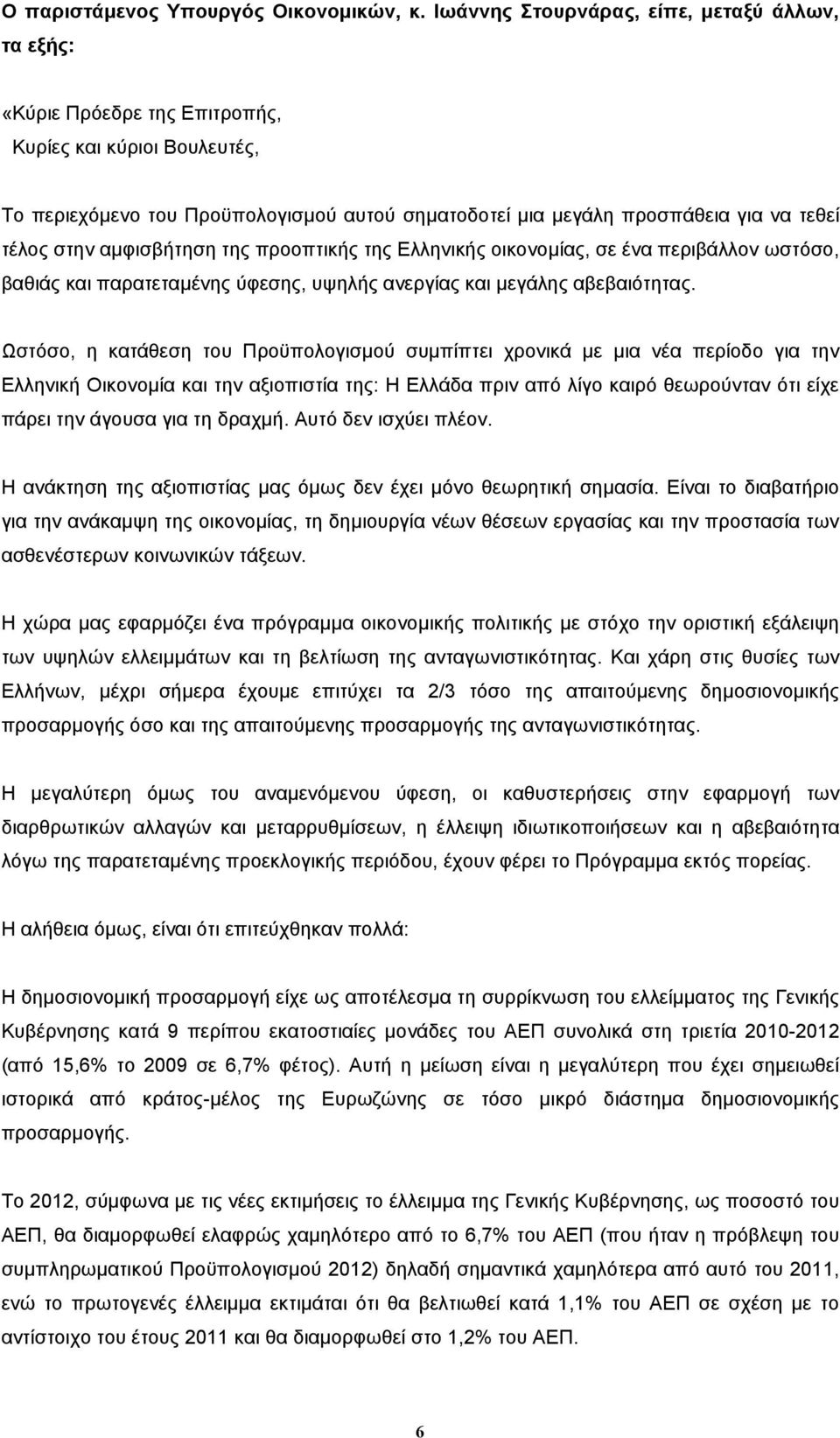 τέλος στην αµφισβήτηση της προοπτικής της Ελληνικής οικονοµίας, σε ένα περιβάλλον ωστόσο, βαθιάς και παρατεταµένης ύφεσης, υψηλής ανεργίας και µεγάλης αβεβαιότητας.