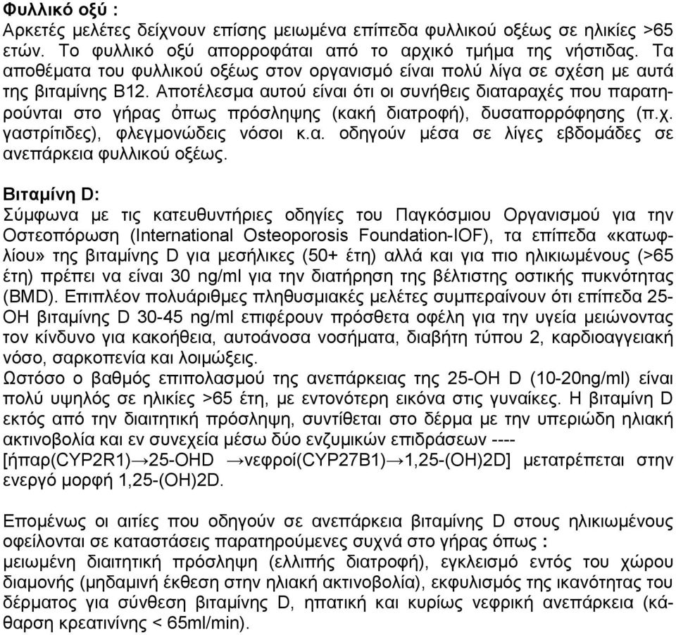 Αποτέλεσμα αυτού είναι ότι οι συνήθεις διαταραχές που παρατηρούνται στο γήρας ὀπως πρόσληψης (κακή διατροφή), δυσαπορρόφησης (π.χ. γαστρίτιδες), φλεγμονώδεις νόσοι κ.α. οδηγούν μέσα σε λίγες εβδομάδες σε ανεπάρκεια φυλλικού οξέως.