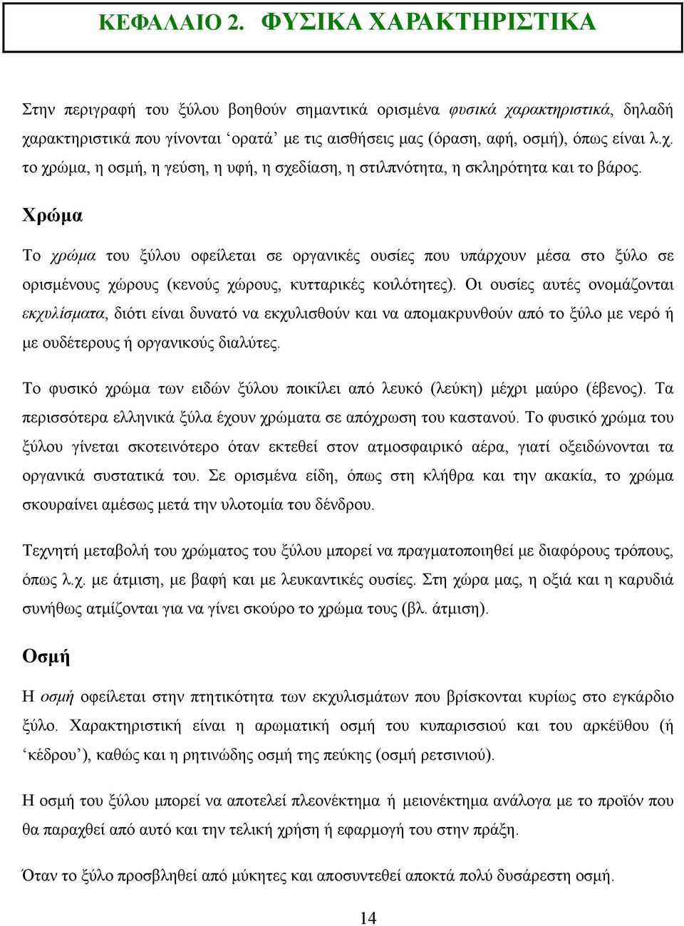 Χρώμα Το χρώμα του ξύλου οφείλεται σε οργανικές ουσίες που υπάρχουν μέσα στο ξύλο σε ορισμένους χώρους (κενούς χώρους, κυτταρικές κοιλότητες).