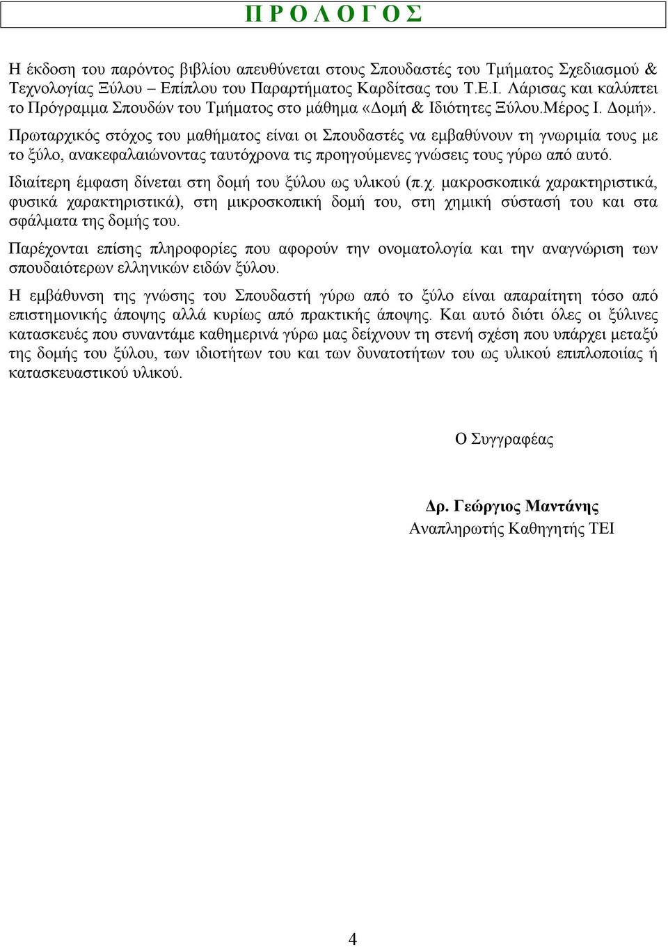 Πρωταρχικός στόχος του μαθήματος είναι οι Σπουδαστές να εμβαθύνουν τη γνωριμία τους με το ξύλο, ανακεφαλαιώνοντας ταυτόχρονα τις προηγούμενες γνώσεις τους γύρω από αυτό.