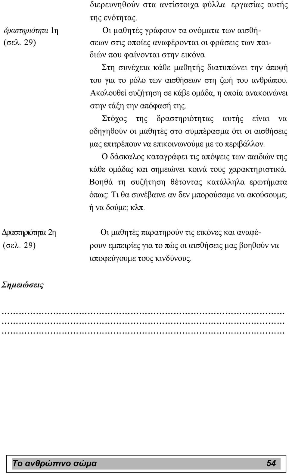 Στη συνέχεια κάθε µαθητής διατυπώνει την άποψή του για το ρόλο των αισθήσεων στη ζωή του ανθρώπου. Ακολουθεί συζήτηση σε κάβε οµάδα, η οποία ανακοινώνει στην τάξη την απόφασή της.