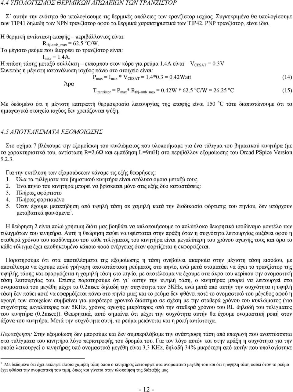 5 o C/W. Το μέγιστο ρεύμα που διαρρέει το τρανζίστορ είναι: I max = 1.4A. Η πτώση τάσης μεταξύ συλλέκτη εκπομπου στον κόρο για ρεύμα 1.4Α είναι: V CESAT = 0.