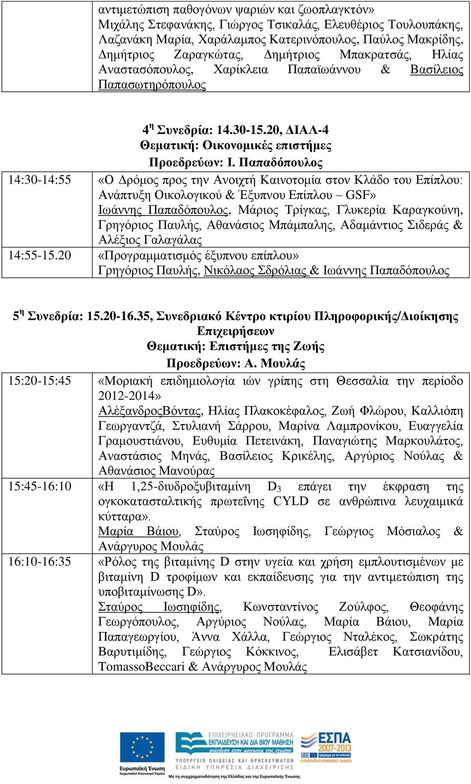 Παπαδόπουλος 14:30-14:55 «Ο Δρόμος προς την Ανοιχτή Καινοτομία στον Κλάδο του Επίπλου: Ανάπτυξη Οικολογικού & Έξυπνου Επίπλου GSF» Ιωάννης Παπαδόπουλος, Μάριος Τρίγκας, Γλυκερία Καραγκούνη, Γρηγόριος