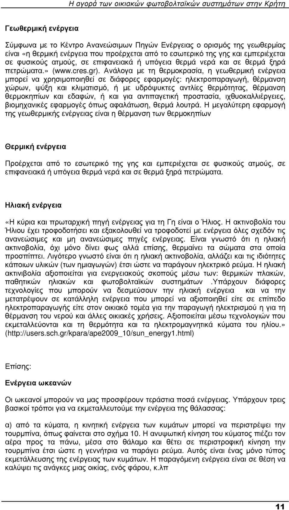 Ανάλογα µε τη θερµοκρασία, η γεωθερµική ενέργεια µπορεί να χρησιµοποιηθεί σε διάφορες εφαρµογές: ηλεκτροπαραγωγή, θέρµανση χώρων, ψύξη και κλιµατισµό, ή µε υδρόψυκτες αντλίες θερµότητας, θέρµανση