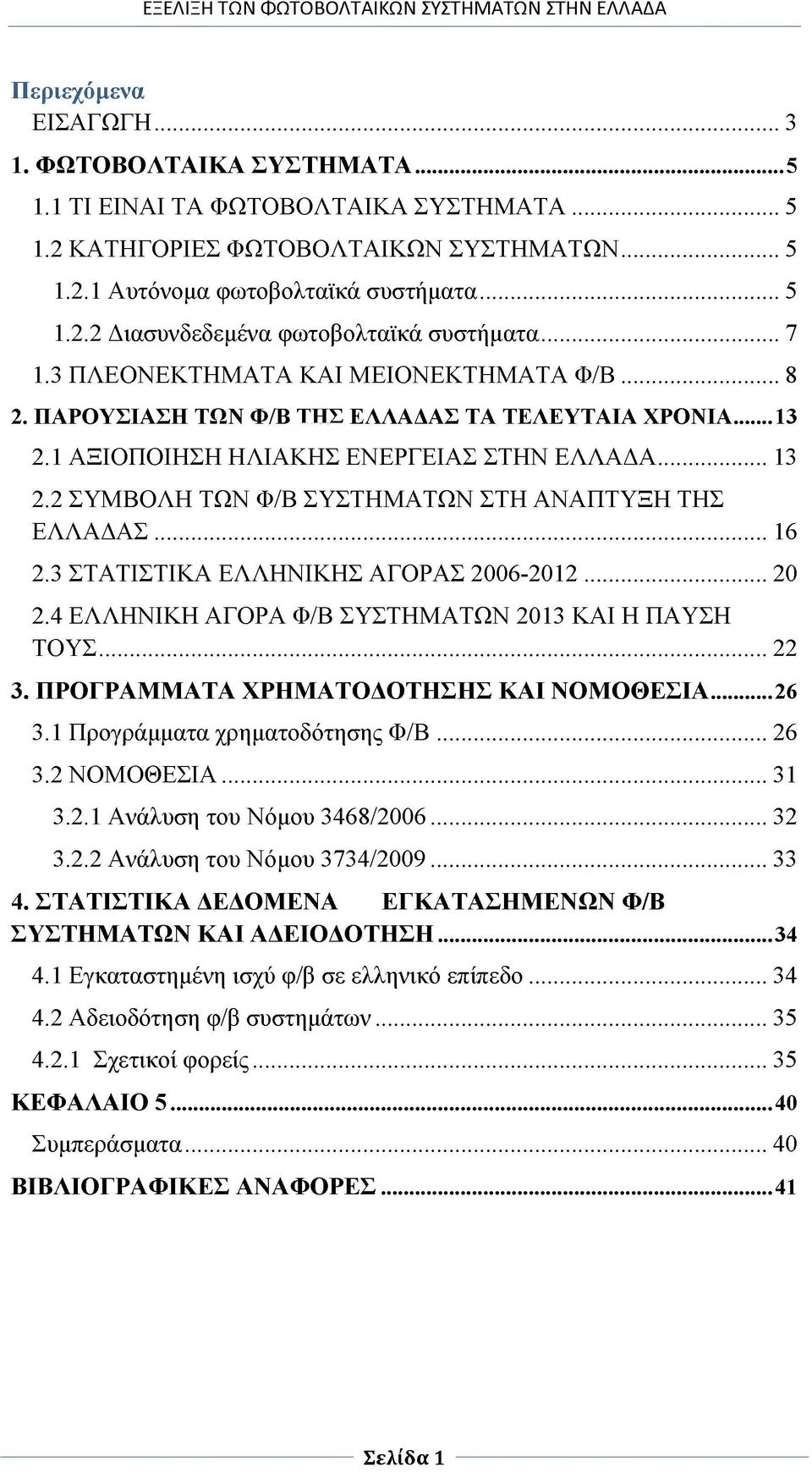 .. 16 2.3 ΣΤΑΤΙΣΤΙΚΑ ΕΛΛΗΝΙΚΗΣ ΑΓΟΡΑΣ 2006-2012...20 2.4 ΕΛΛΗΝΙΚΗ ΑΓΟΡΑ Φ/Β ΣΥΣΤΗΜΑΤΩΝ 2013 ΚΑΙ Η ΠΑΥΣΗ ΤΟΥΣ... 22 3. ΠΡΟΓΡΑΜΜΑΤΑ ΧΡΗΜΑΤΟΔΟΤΗΣΗΣ ΚΑΙ ΝΟΜΟΘΕΣΙΑ... 26 3.