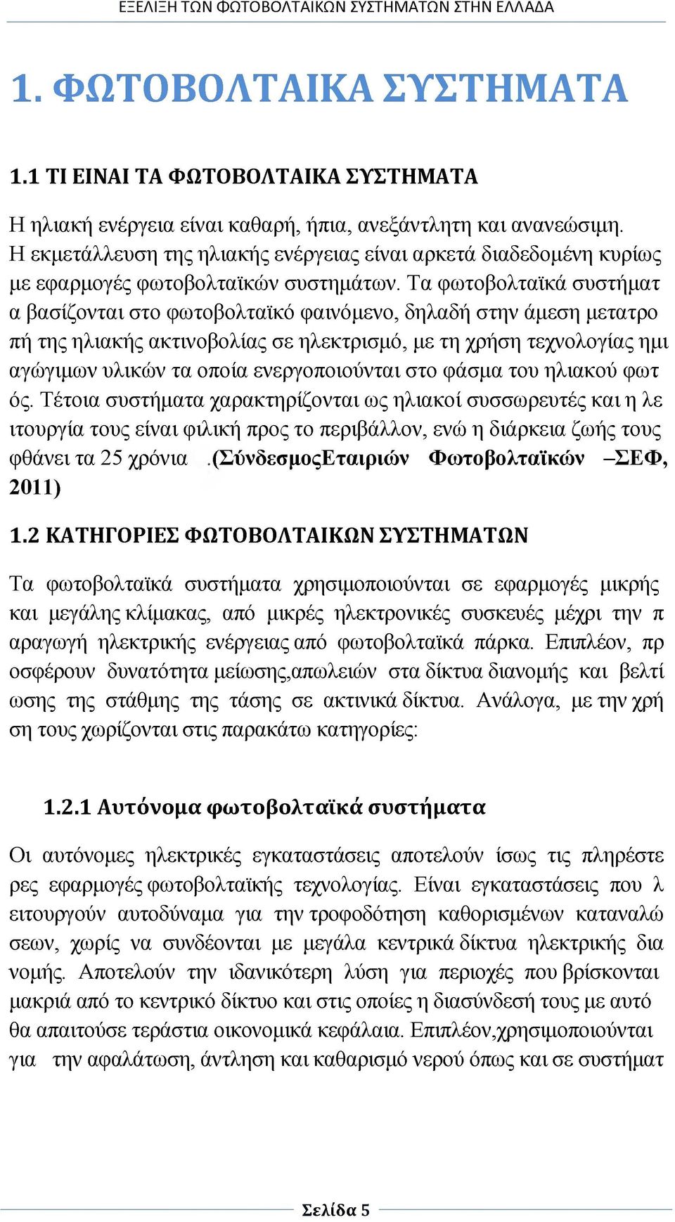 Τα φωτοβολταϊκά συστήματ α βασίζονται στο φωτοβολταϊκό φαινόμενο, δηλαδή στην άμεση μετατρο πή της ηλιακής ακτινοβολίας σε ηλεκτρισμό, με τη χρήση τεχνολογίας ημι αγώγιμων υλικών τα οποία