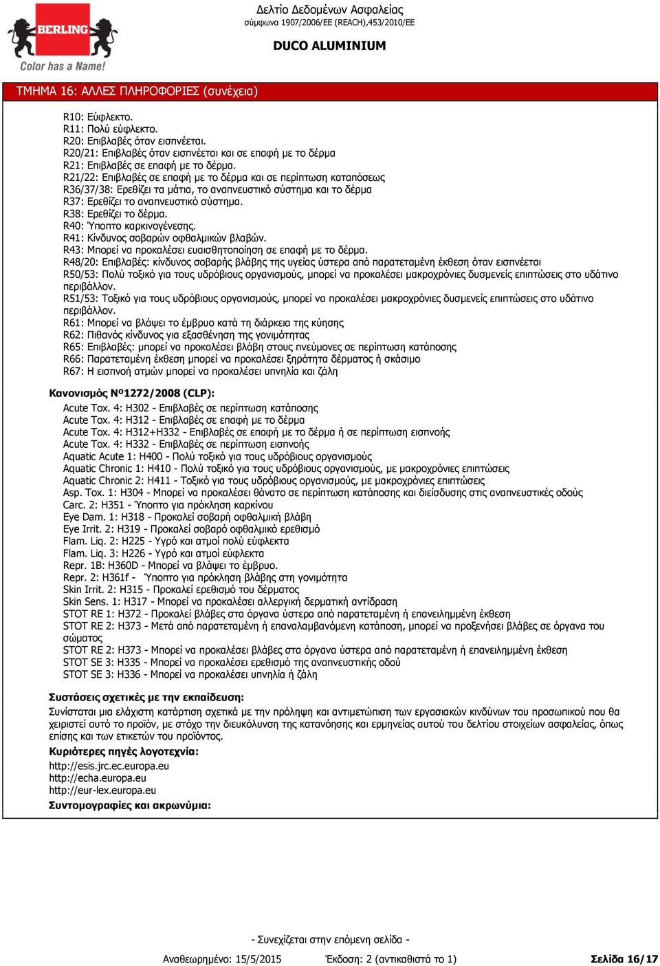 R21/22: Επιβλαβές σε επαφή µε το δέρµα και σε περίπτωση καταπόσεως R36/37/38: Ερεθίζει τα µάτια, το αναπνευστικό σύστηµα και το δέρµα R37: Ερεθίζει το αναπνευστικό σύστηµα. R38: Ερεθίζει το δέρµα.