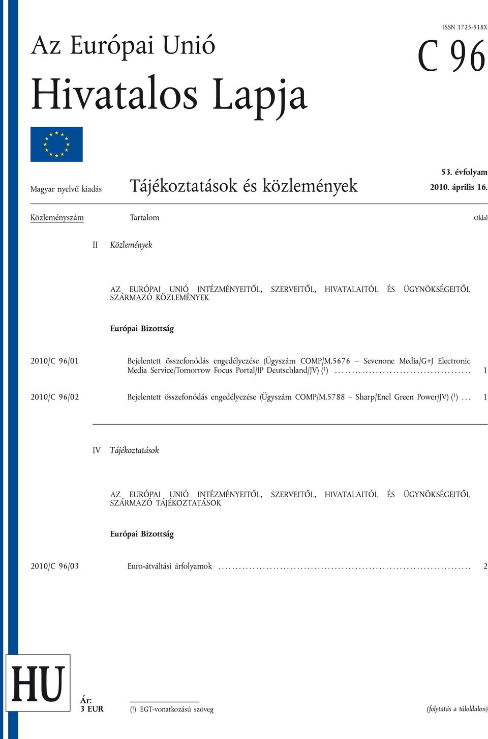 engedélyezése (Ügyszám COMP/M.5676 Sevenone Media/G+J Electronic Media Service/Tomorrow Focus Portal/IP Deutschland/JV) ( 1 )........................................ 1 2010/C 96/02 Bejelentett összefonódás engedélyezése (Ügyszám COMP/M.