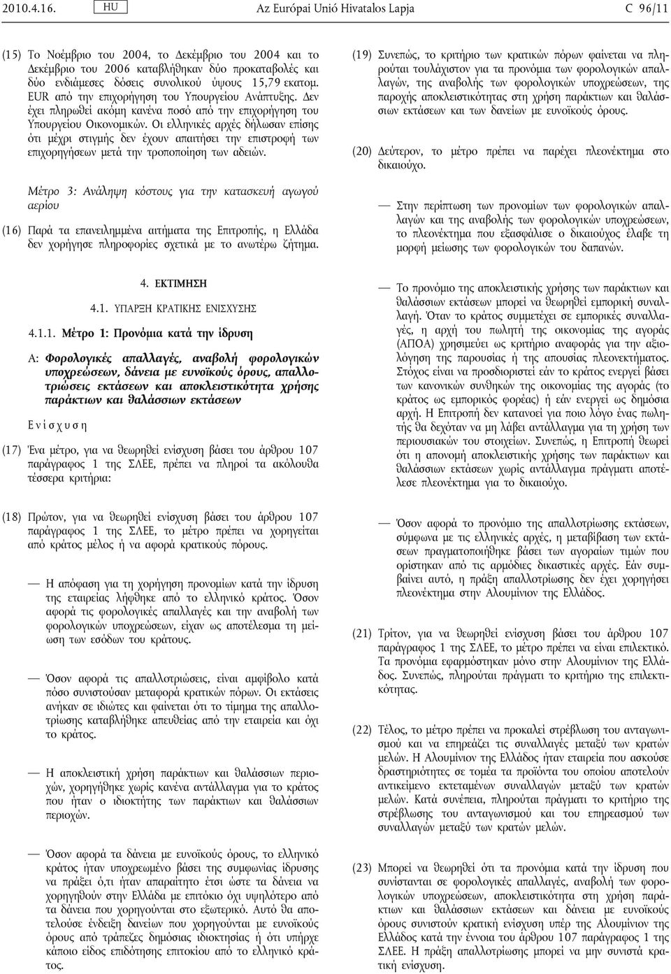EUR από την επιχορήγηση του Υπουργείου Ανάπτυξης. Δεν έχει πληρωθεί ακόμη κανένα ποσό από την επιχορήγηση του Υπουργείου Οικονομικών.