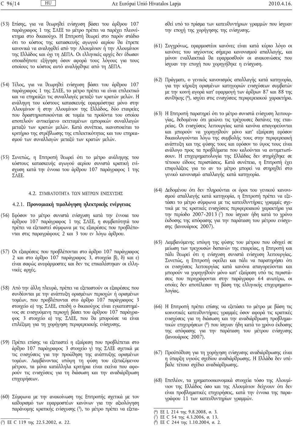 Οι ελληνικές αρχές δεν έδωσαν οποιαδήποτε εξήγηση όσον αφορά τους λόγους για τους οποίους το κόστος αυτό αναλήφθηκε από τη ΔΕΠΑ.
