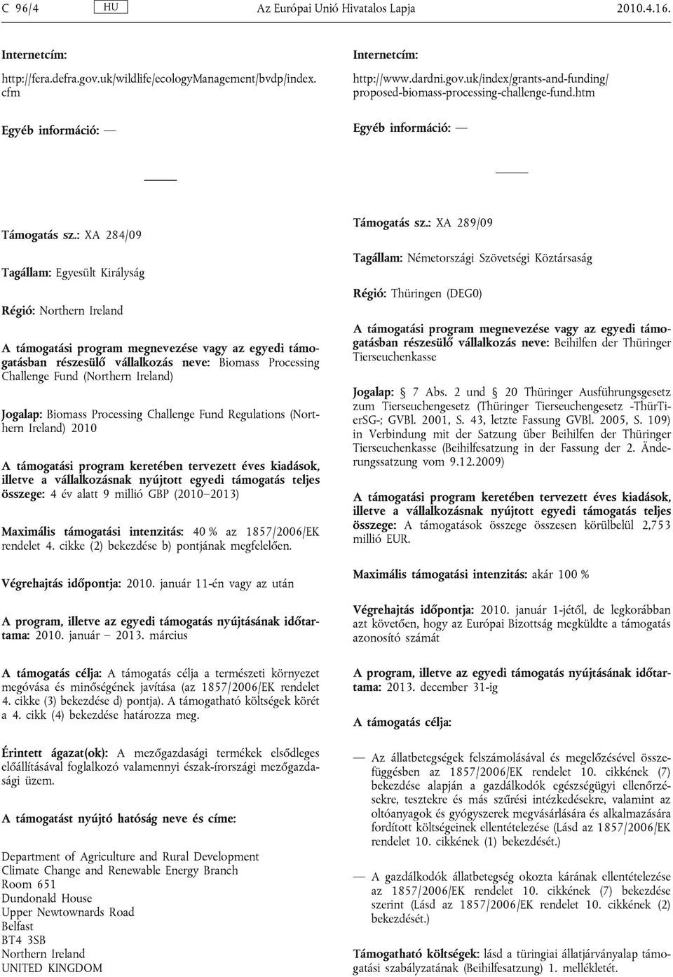 : XA 284/09 Tagállam: Egyesült Királyság Régió: Northern Ireland A támogatási program megnevezése vagy az egyedi támogatásban részesülő vállalkozás neve: Biomass Processing Challenge Fund (Northern