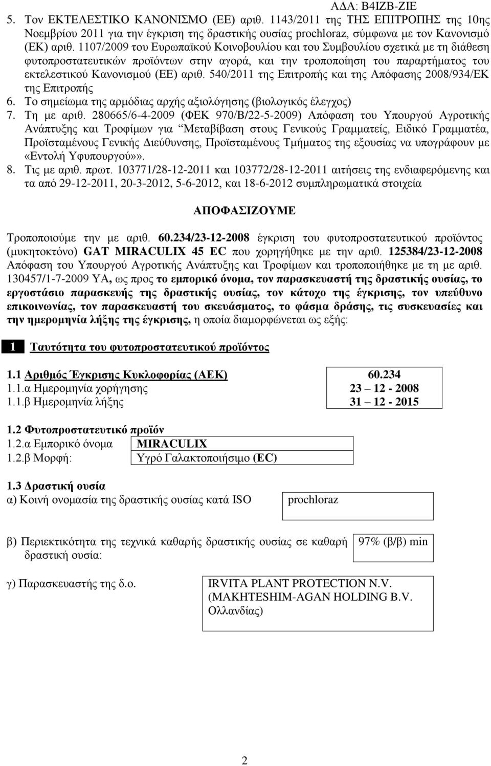 540/2011 της Επιτροπής και της Απόφασης 2008/934/ΕΚ της Επιτροπής 6. Το σημείωμα της αρμόδιας αρχής αξιολόγησης (βιολογικός έλεγχος) 7. Τη με αριθ.