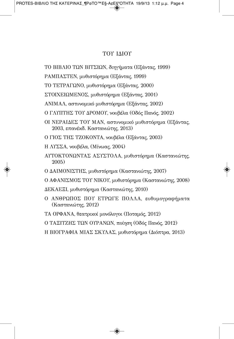 ΑΝΙΜΑΛ, αστυνομικό μυθιστόρημα (Εξάντας, 2002) Ο ΓΛΥΠΤΗΣ ΤΟΥ ΔΡΟΜΟΥ, νουβέλα (Οδός Πανός, 2002) ΟΙ ΝΕΡΑΙΔΕΣ ΤΟΥ ΜΑΝ, αστυνομικό μυθιστόρημα (Εξάντας, 2003, επανέκδ.