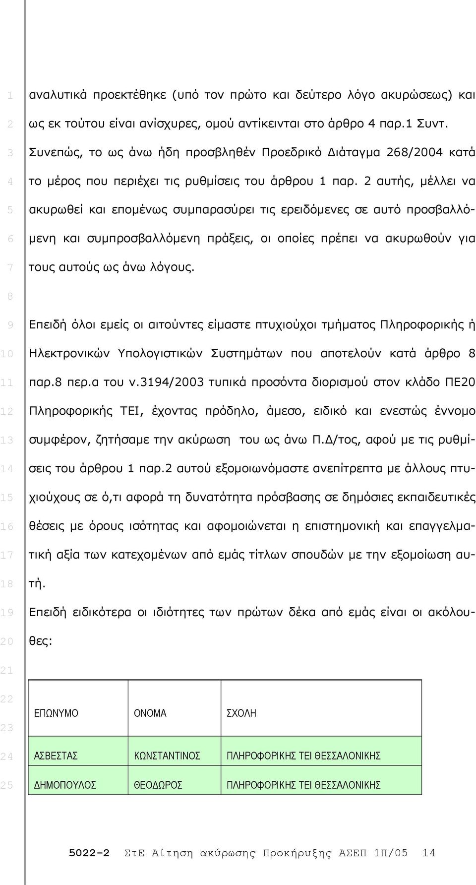 αυτής, µέλλει να ακυρωθεί και εποµένως συµπαρασύρει τις ερειδόµενες σε αυτό προσβαλλό- µενη και συµπροσβαλλόµενη πράξεις, οι οποίες πρέπει να ακυρωθούν για τους αυτούς ως άνω λόγους.