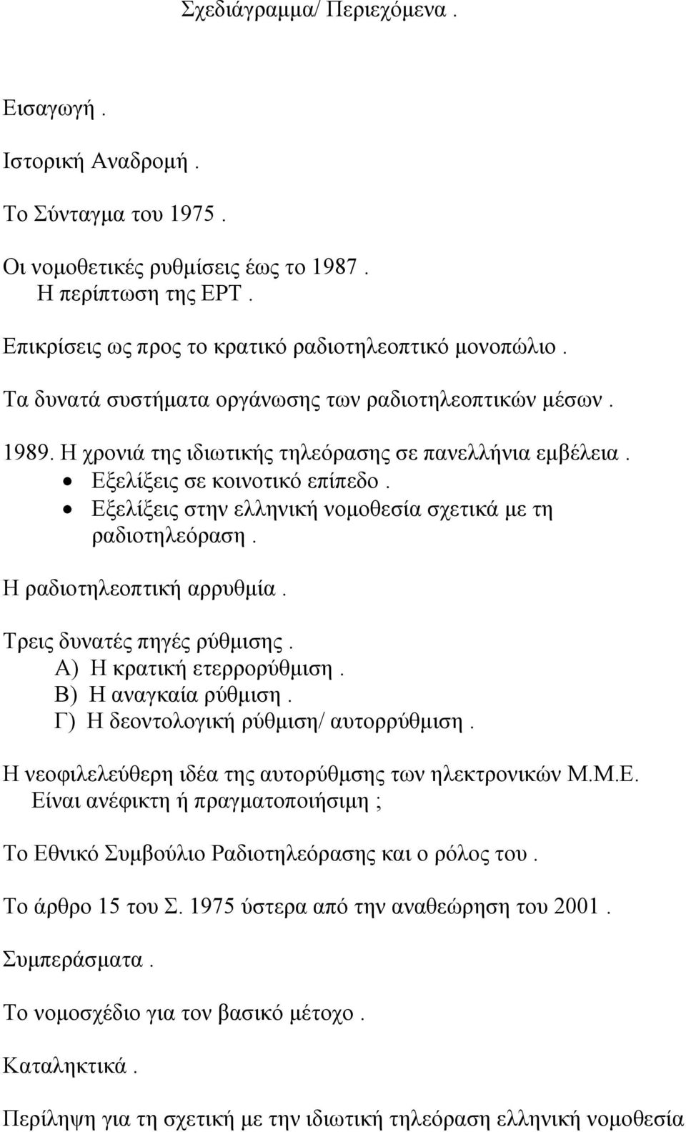 Εξελίξεις στην ελληνική νομοθεσία σχετικά με τη ραδιοτηλεόραση. Η ραδιοτηλεοπτική αρρυθμία. Τρεις δυνατές πηγές ρύθμισης. Α) Η κρατική ετερρορύθμιση. Β) Η αναγκαία ρύθμιση.