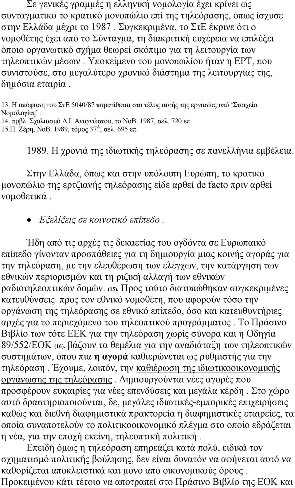 Υποκείμενο του μονοπωλίου ήταν η ΕΡΤ, που συνιστούσε, στο μεγαλύτερο χρονικό διάστημα της λειτουργίας της, δημόσια εταιρία. 13.