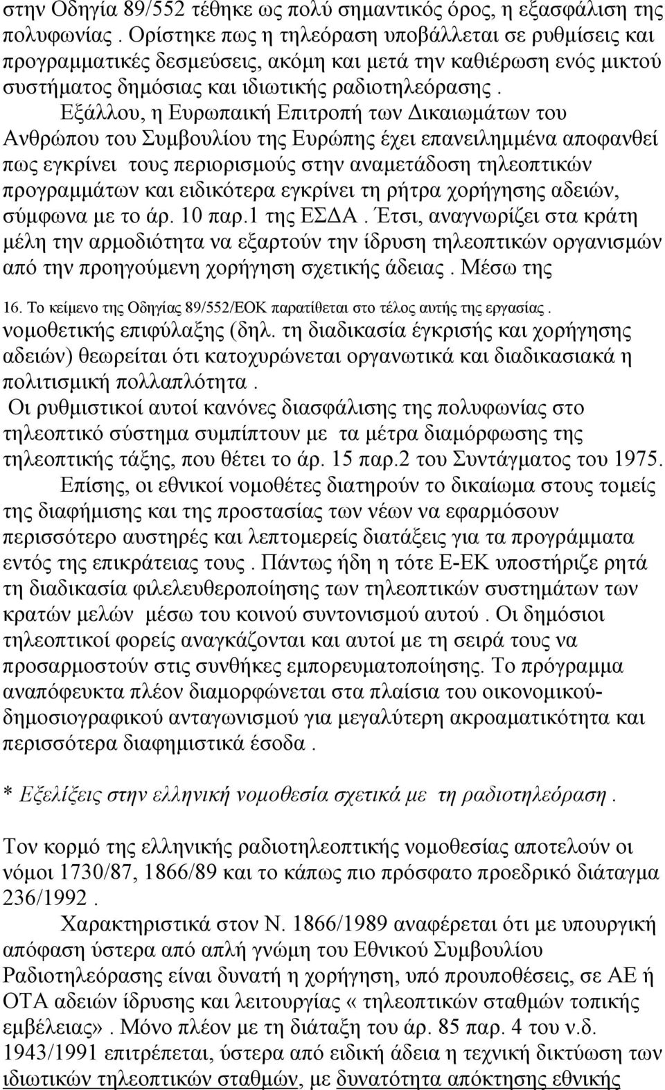 Eξάλλου, η Ευρωπαική Επιτροπή των Δικαιωμάτων του Ανθρώπου του Συμβουλίου της Ευρώπης έχει επανειλημμένα αποφανθεί πως εγκρίνει τους περιορισμούς στην αναμετάδοση τηλεοπτικών προγραμμάτων και