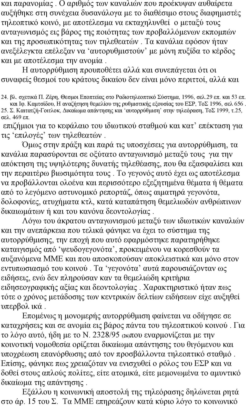 της ποιότητας των προβαλλόμενων εκπομπών και της προσωπικότητας των τηλεθεατών. Τα κανάλια εφόσον ήταν ανεξέλεγκτα επέλεξαν να αυτορυθμιστούν με μόνη πυξίδα το κέρδος και με αποτέλεσμα την ανομία.