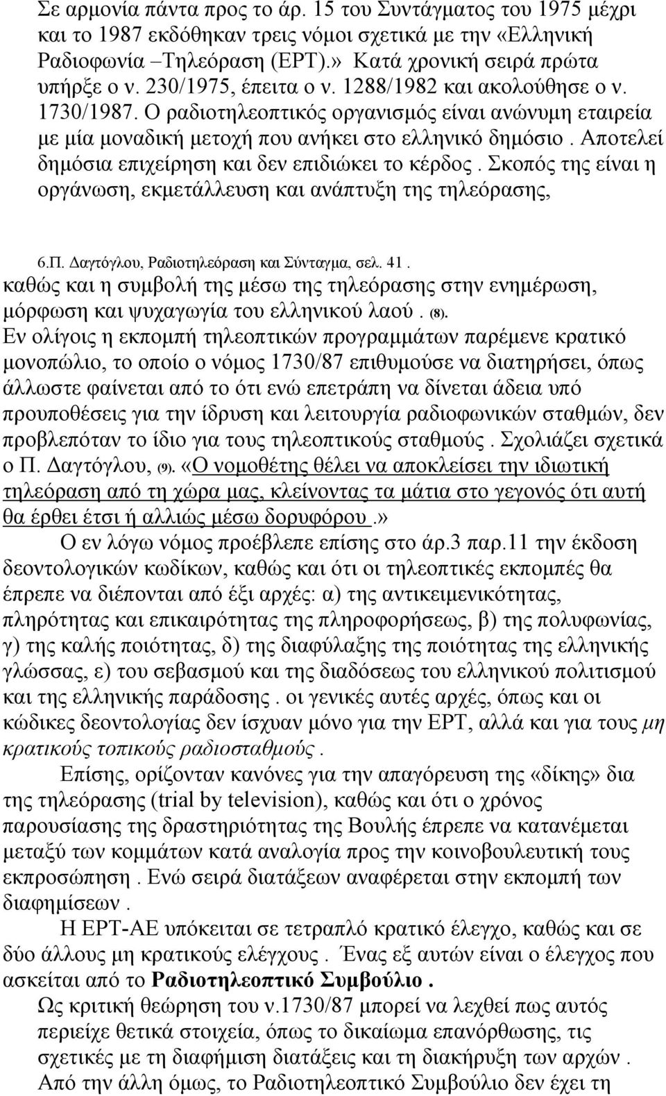 Αποτελεί δημόσια επιχείρηση και δεν επιδιώκει το κέρδος. Σκοπός της είναι η οργάνωση, εκμετάλλευση και ανάπτυξη της τηλεόρασης, 6.Π. Δαγτόγλου, Ραδιοτηλεόραση και Σύνταγμα, σελ. 41.