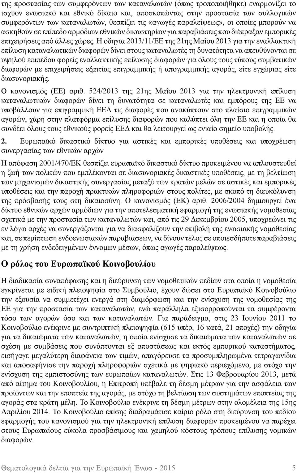 Η οδηγία 2013/11/ΕΕ της 21ης Μαΐου 2013 για την εναλλακτική επίλυση καταναλωτικών διαφορών δίνει στους καταναλωτές τη δυνατότητα να απευθύνονται σε υψηλού επιπέδου φορείς εναλλακτικής επίλυσης