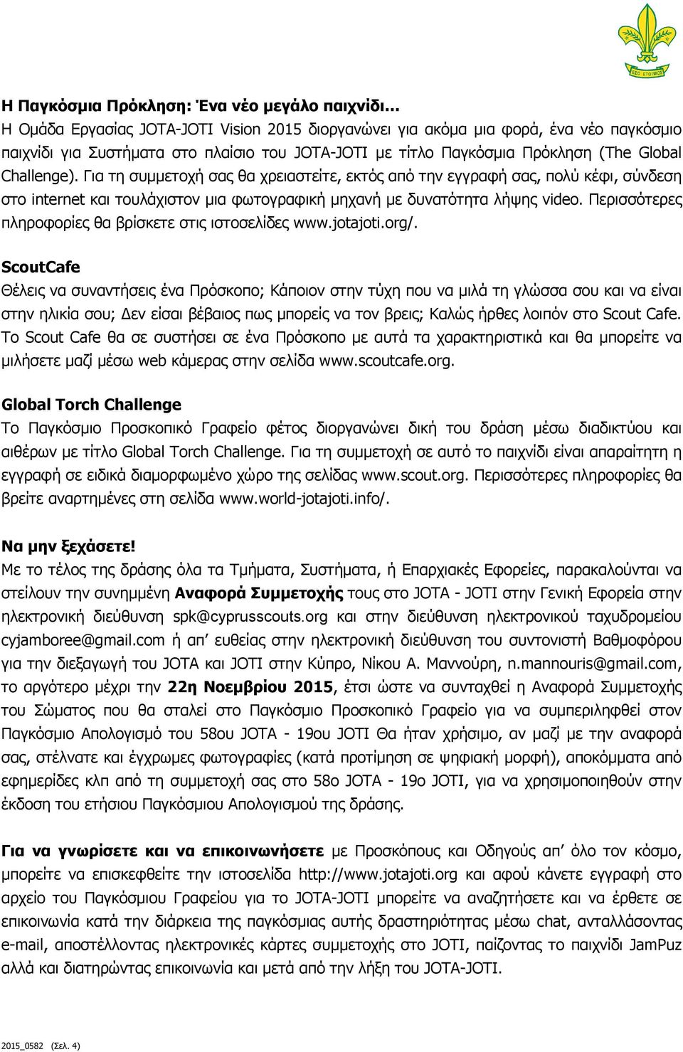 Για τη συμμετοχή σας θα χρειαστείτε, εκτός από την εγγραφή σας, πολύ κέφι, σύνδεση στο internet και τουλάχιστον μια φωτογραφική μηχανή με δυνατότητα λήψης video.