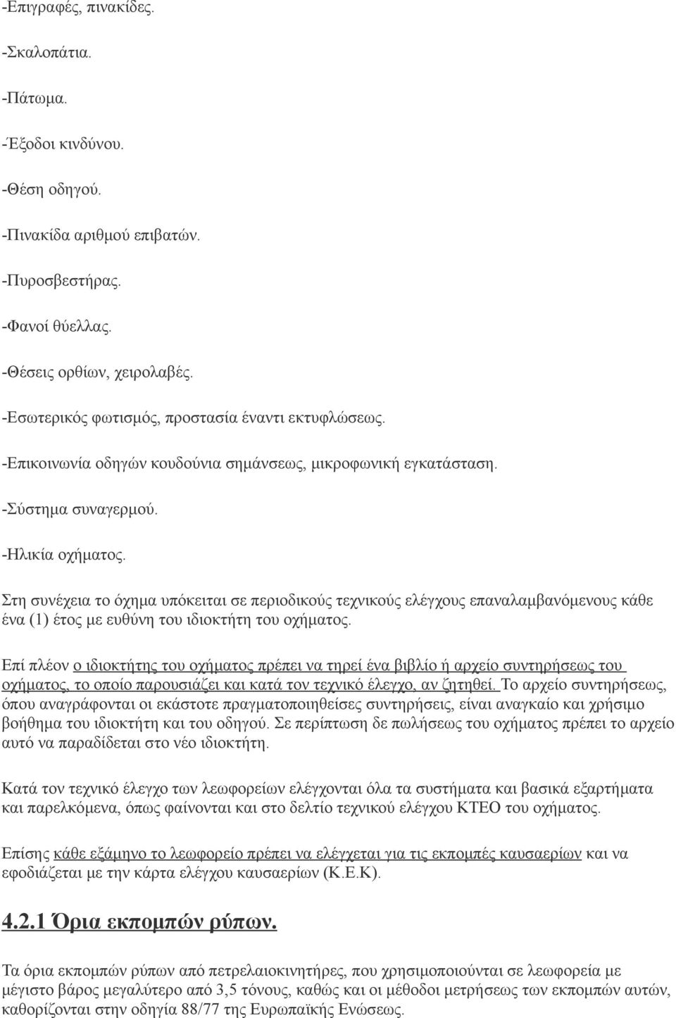 Στη συνέχεια το όχημα υπόκειται σε περιοδικούς τεχνικούς ελέγχους επαναλαμβανόμενους κάθε ένα (1) έτος με ευθύνη του ιδιοκτήτη του οχήματος.