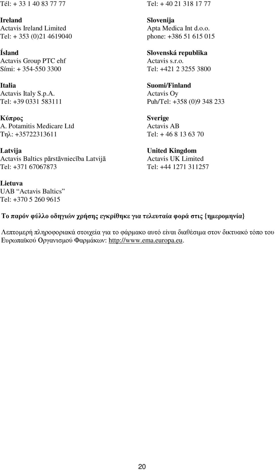 Tel: +421 2 3255 3800 Suomi/Finland Actavis Oy Puh/Tel: +358 (0)9 348 233 Sverige Actavis AB Tel: + 46 8 13 63 70 United Kingdom Actavis UK Limited Tel: +44 1271 311257 Lietuva UAB Actavis Baltics