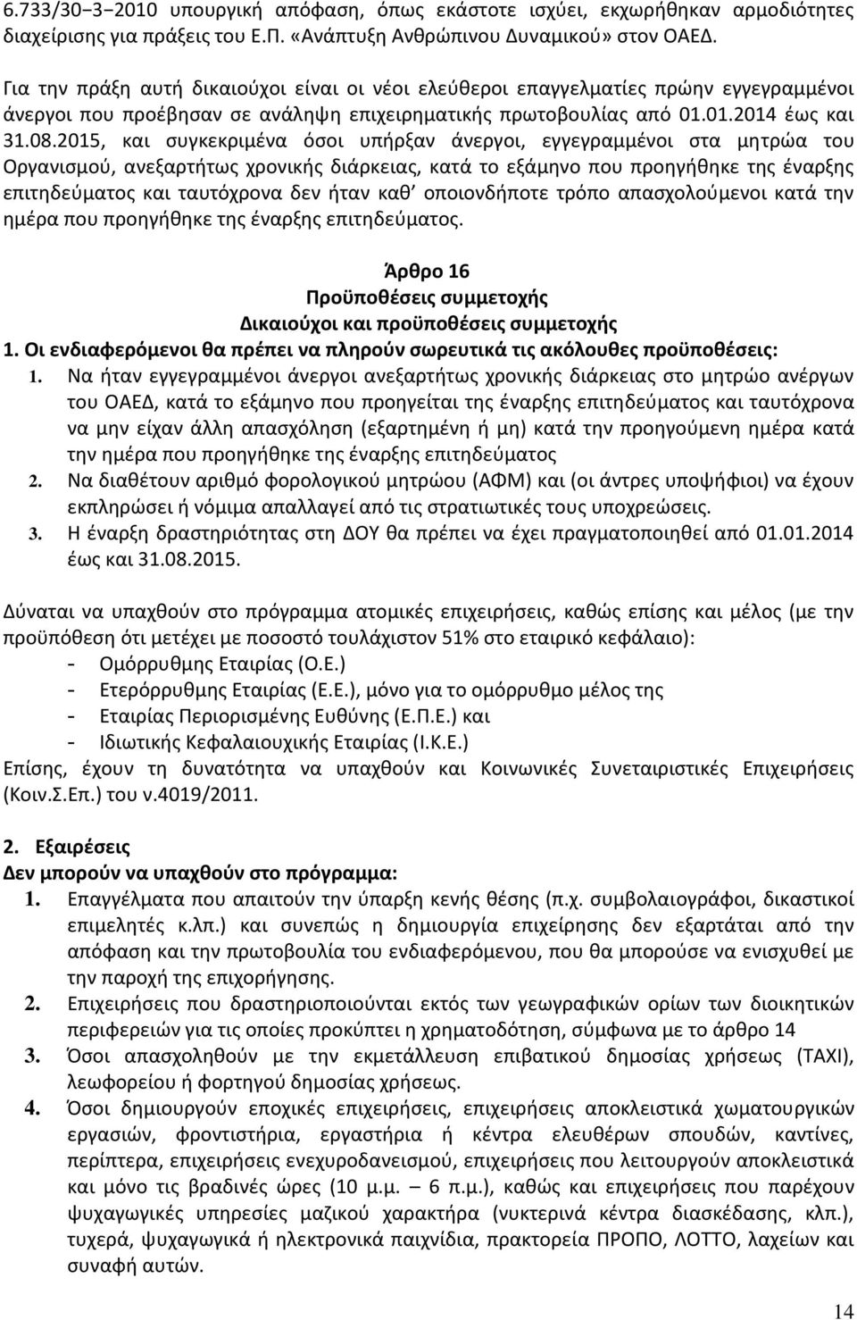 2015, και συγκεκριμένα όσοι υπήρξαν άνεργοι, εγγεγραμμένοι στα μητρώα του Οργανισμού, ανεξαρτήτως χρονικής διάρκειας, κατά το εξάμηνο που προηγήθηκε της έναρξης επιτηδεύματος και ταυτόχρονα δεν ήταν