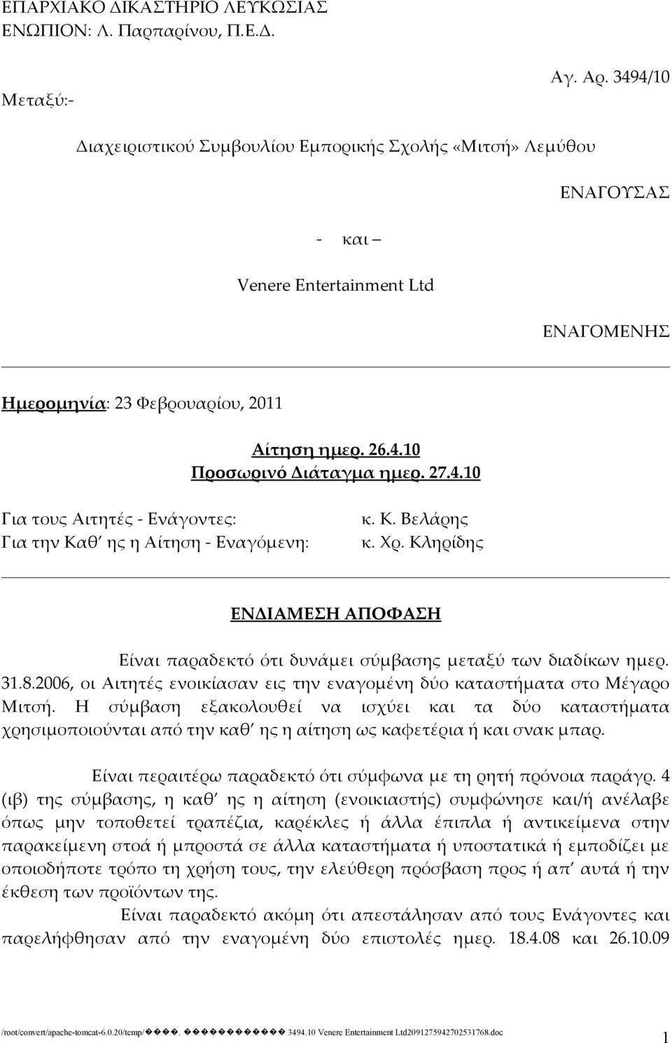 27.4.10 Για τους Αιτητές - Ενάγοντες: Για την Καθ ης η Αίτηση - Εναγόμενη: κ. Κ. Βελάρης κ. Χρ. Κληρίδης ΕΝΔΙΑΜΕΣΗ ΑΠΟΦΑΣΗ Είναι παραδεκτό ότι δυνάμει σύμβασης μεταξύ των διαδίκων ημερ. 31.8.