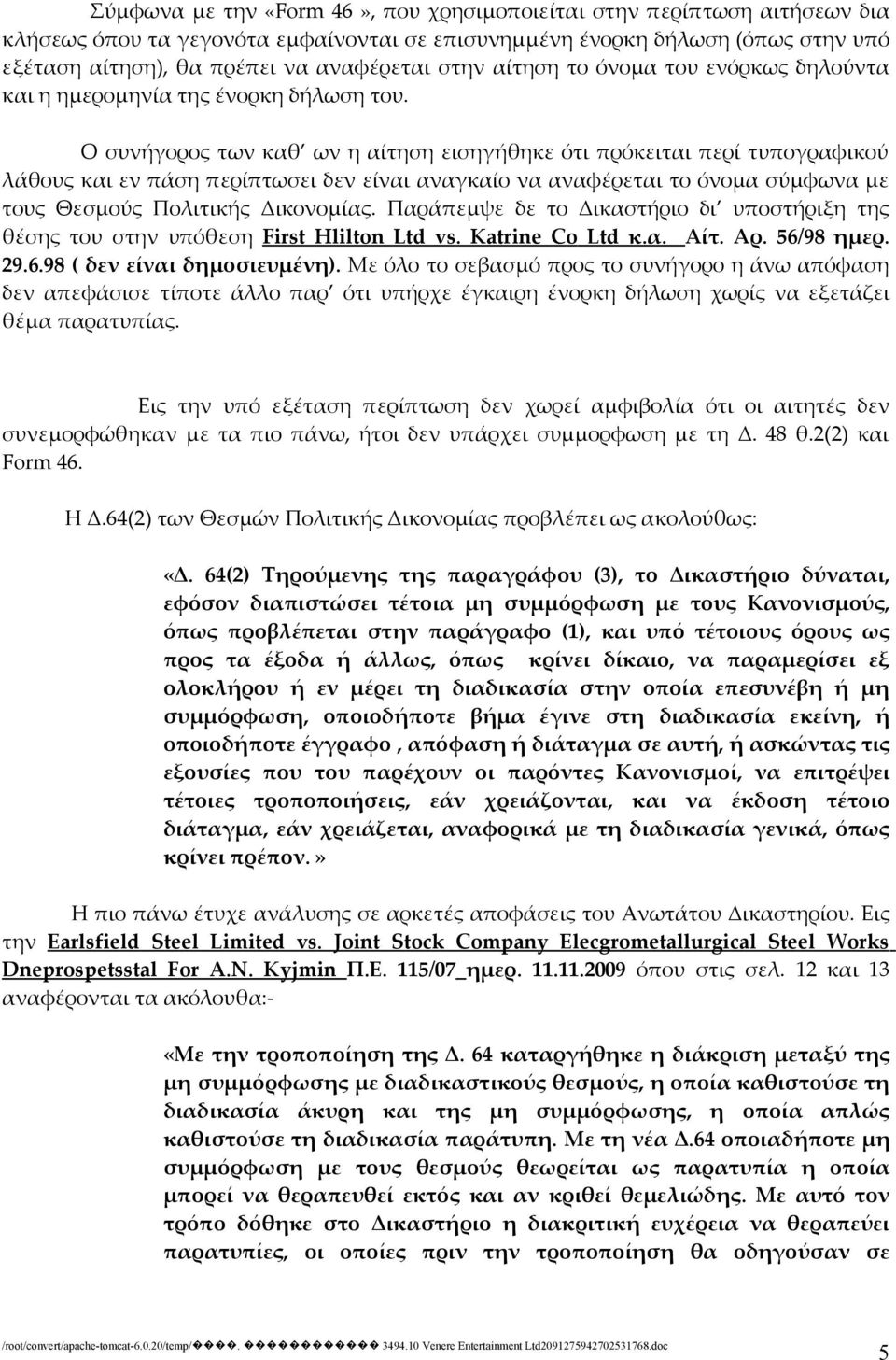 Ο συνήγορος των καθ ων η αίτηση εισηγήθηκε ότι πρόκειται περί τυπογραφικού λάθους και εν πάση περίπτωσει δεν είναι αναγκαίο να αναφέρεται το όνομα σύμφωνα με τους Θεσμούς Πολιτικής Δικονομίας.