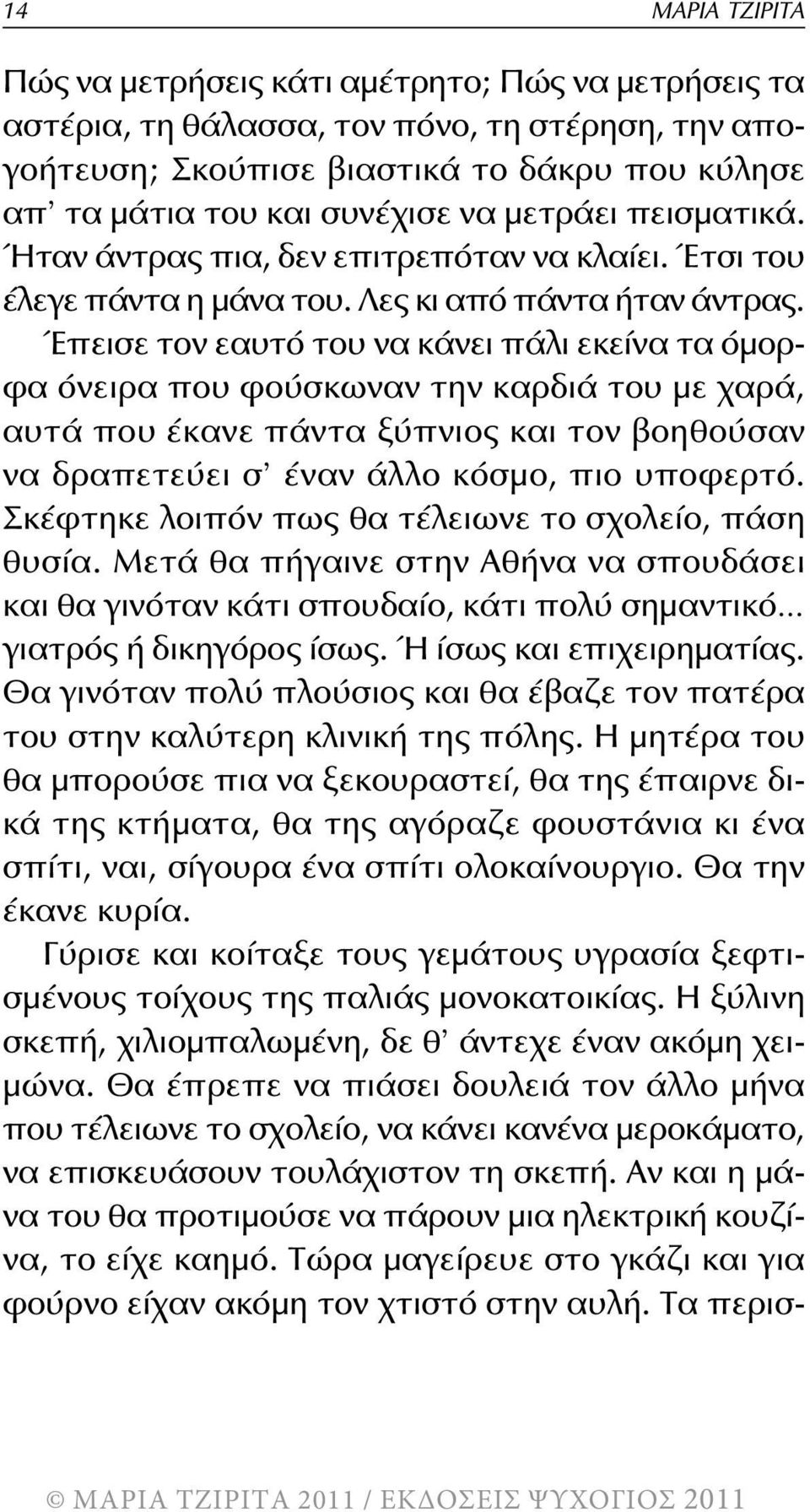 Έπεισε τον εαυτό του να κάνει πάλι εκείνα τα όμορφα όνειρα που φούσκωναν την καρδιά του με χαρά, αυτά που έκανε πάντα ξύπνιος και τον βοηθούσαν να δραπετεύει σ έναν άλλο κόσμο, πιο υποφερτό.