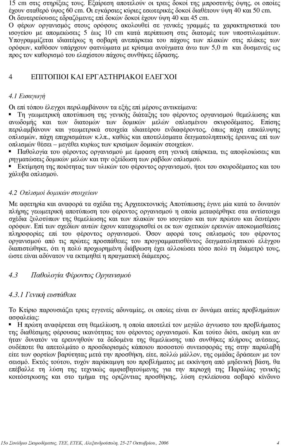 O φέρων οργανισμός στους ορόφους ακολουθεί σε γενικές γραμμές τα χαρακτηριστικά του ισογείου με απομειώσεις 5 έως 10 cm κατά περίπτωση στις διατομές των υποστυλωμάτων.