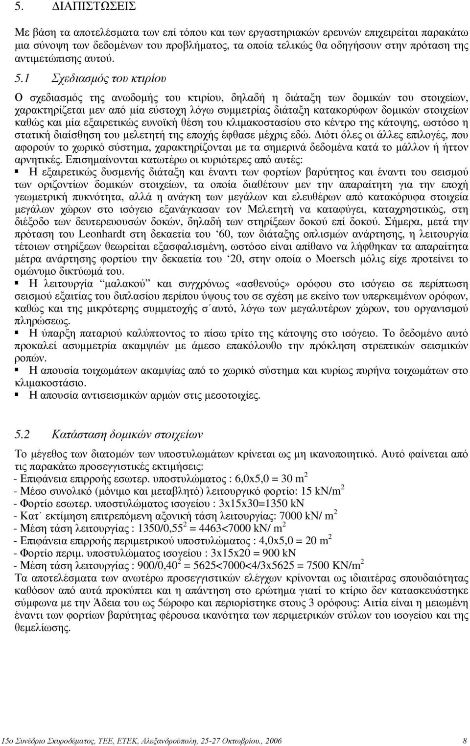 1 Σχεδιασμός του κτιρίου Ο σχεδιασμός της ανωδομής του κτιρίου, δηλαδή η διάταξη των δομικών του στοιχείων, χαρακτηρίζεται μεν από μία εύστοχη λόγω συμμετρίας διάταξη κατακορύφων δομικών στοιχείων