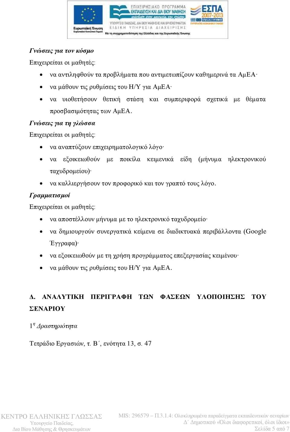 Γνώσεις για τη γλώσσα Επιχειρείται οι μαθητές: να αναπτύξουν επιχειρηματολογικό λόγο να εξοικειωθούν με ποικίλα κειμενικά είδη (μήνυμα ηλεκτρονικού ταχυδρομείου) να καλλιεργήσουν τον προφορικό και