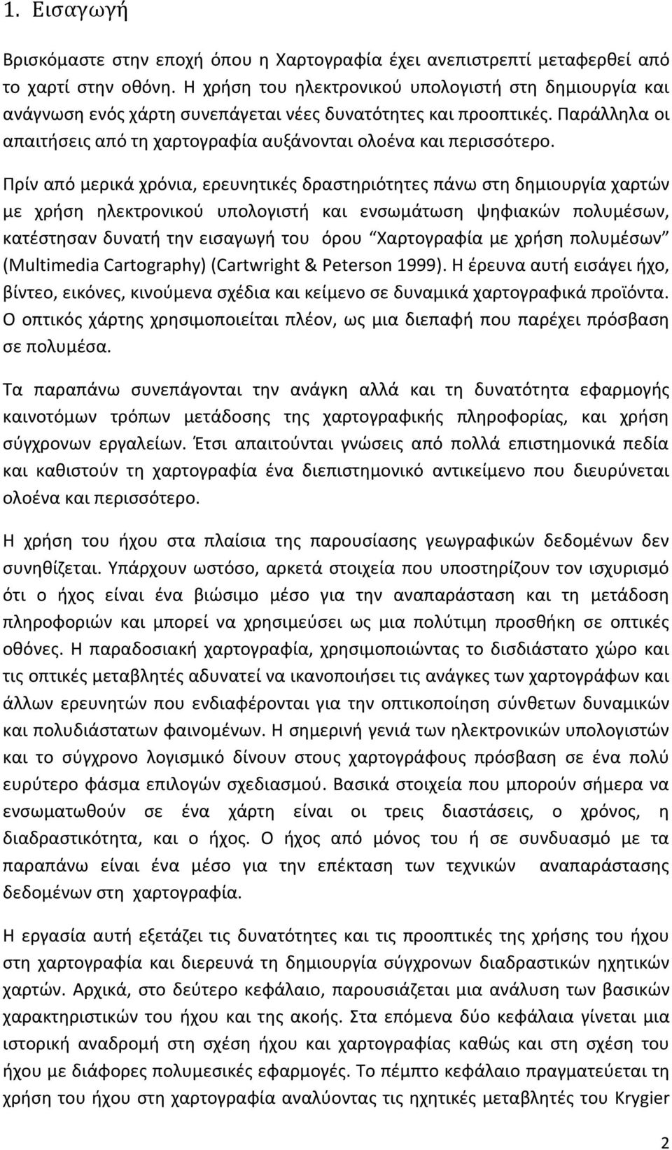 Πρίν από μερικά χρόνια, ερευνητικές δραστηριότητες πάνω στη δημιουργία χαρτών με χρήση ηλεκτρονικού υπολογιστή και ενσωμάτωση ψηφιακών πολυμέσων, κατέστησαν δυνατή την εισαγωγή του όρου Χαρτογραφία