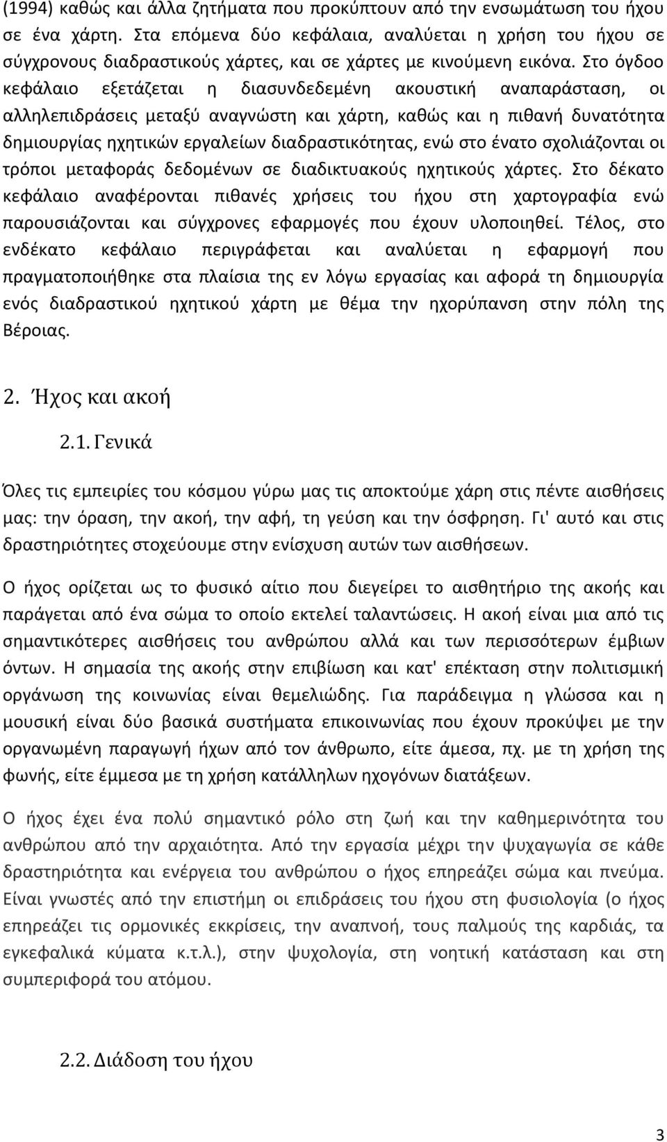 Στο όγδοο κεφάλαιο εξετάζεται η διασυνδεδεμένη ακουστική αναπαράσταση, οι αλληλεπιδράσεις μεταξύ αναγνώστη και χάρτη, καθώς και η πιθανή δυνατότητα δημιουργίας ηχητικών εργαλείων διαδραστικότητας,