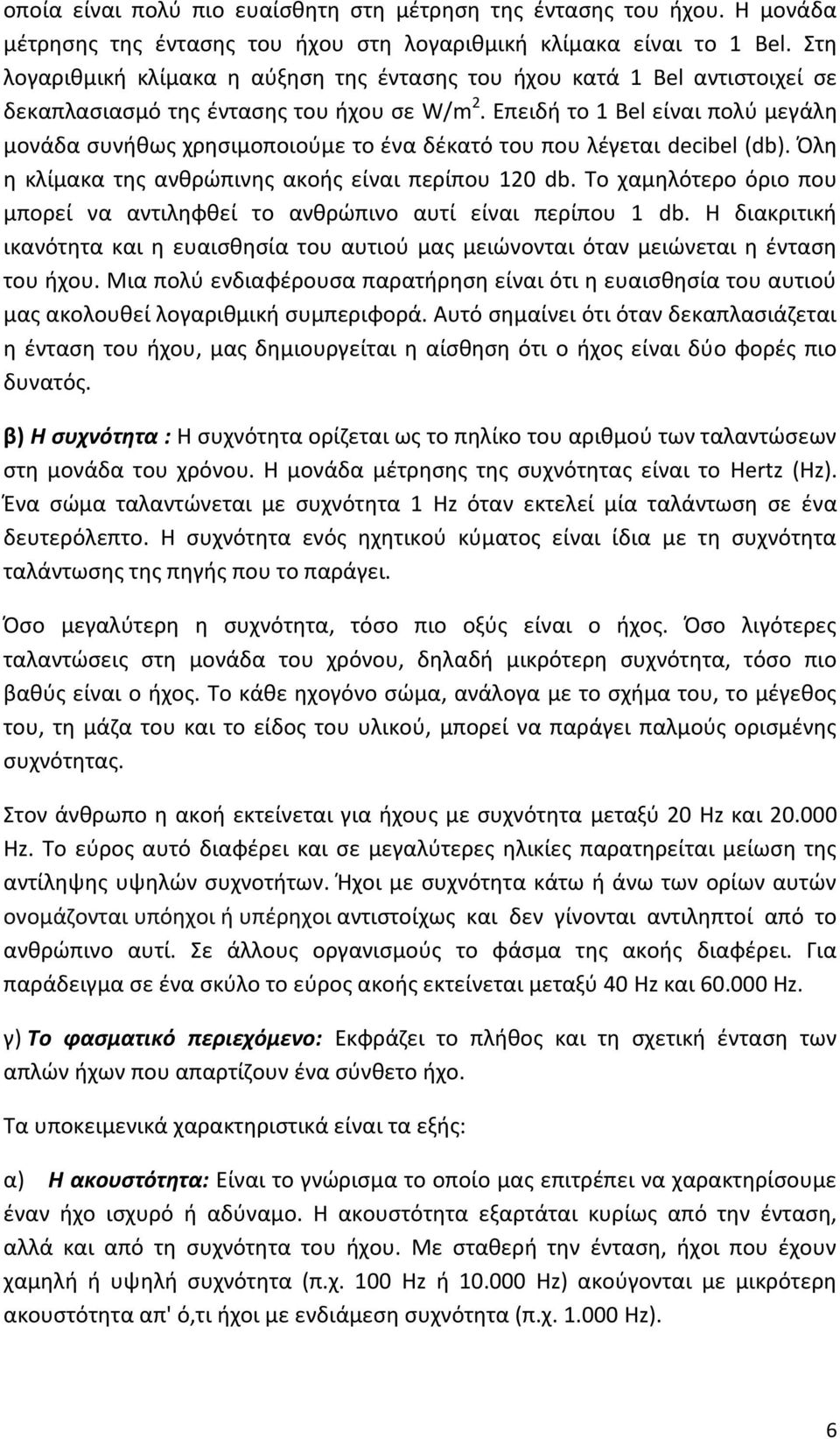 Επειδή το 1 Bel είναι πολύ μεγάλη μονάδα συνήθως χρησιμοποιούμε το ένα δέκατό του που λέγεται decibel (db). Όλη η κλίμακα της ανθρώπινης ακοής είναι περίπου 120 db.