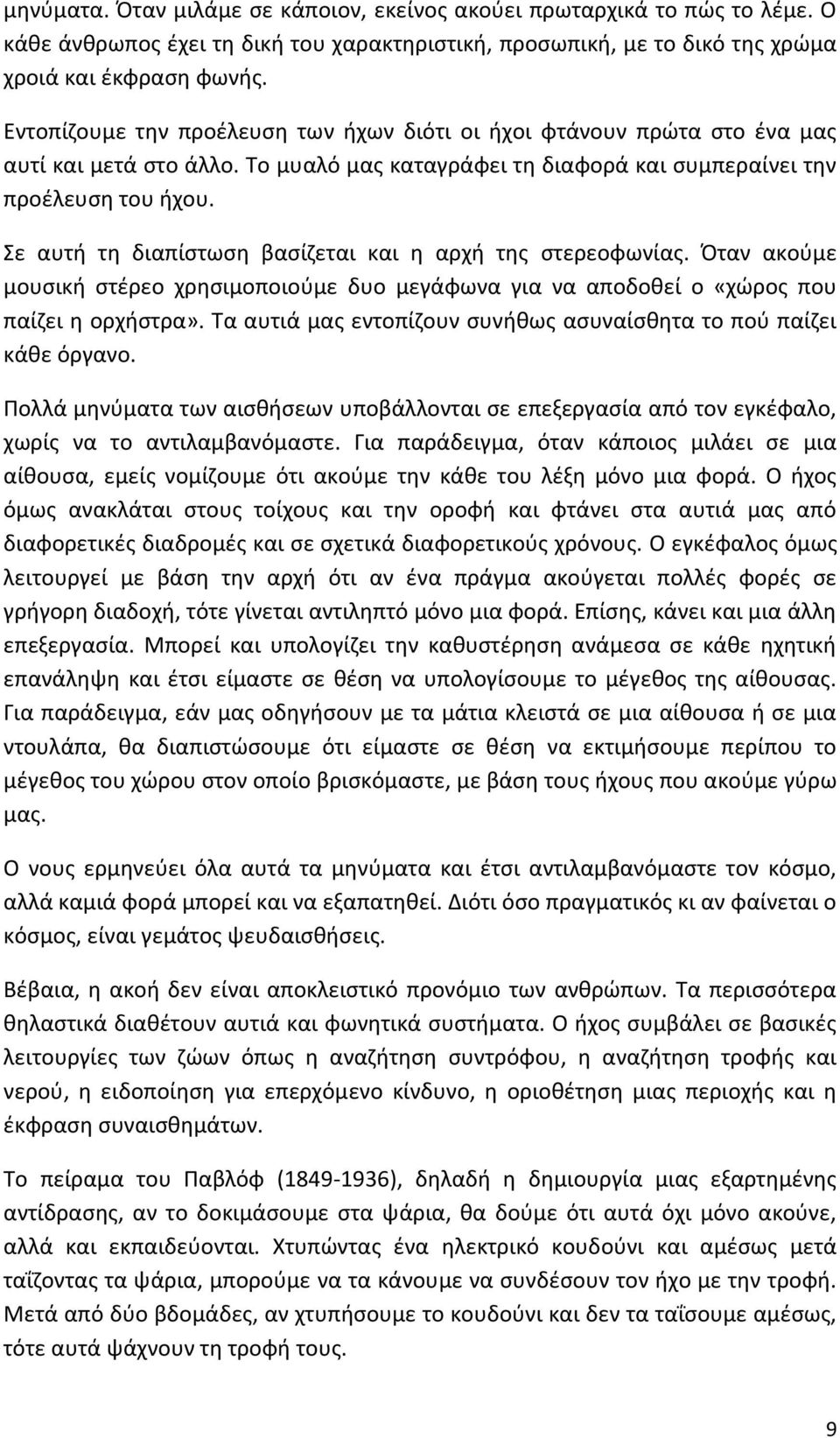 Σε αυτή τη διαπίστωση βασίζεται και η αρχή της στερεοφωνίας. Όταν ακούμε μουσική στέρεο χρησιμοποιούμε δυο μεγάφωνα για να αποδοθεί ο «χώρος που παίζει η ορχήστρα».