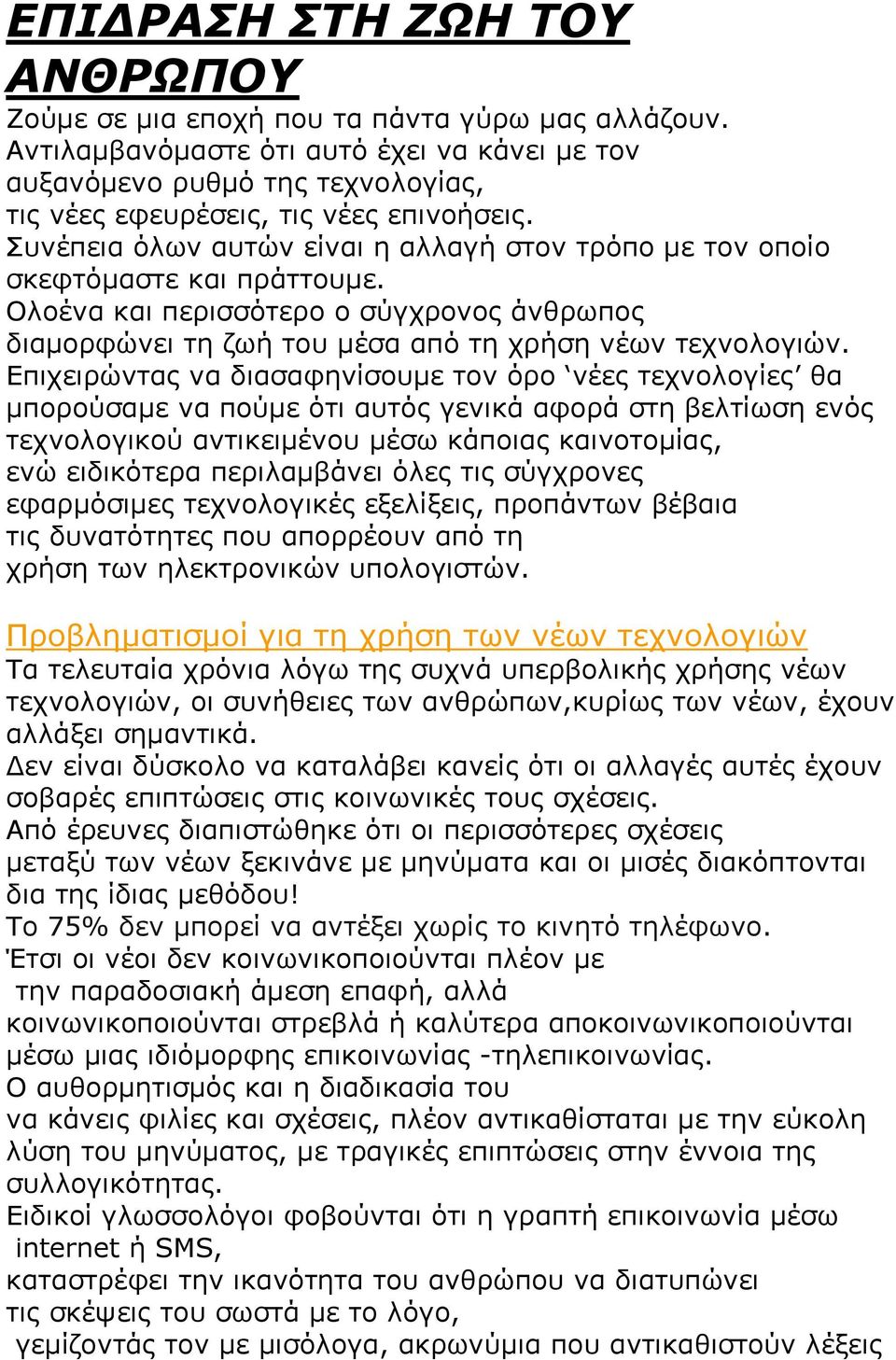 Συνέπεια όλων αυτών είναι η αλλαγή στον τρόπο με τον οποίο σκεφτόμαστε και πράττουμε. Ολοένα και περισσότερο ο σύγχρονος άνθρωπος διαμορφώνει τη ζωή του μέσα από τη χρήση νέων τεχνολογιών.