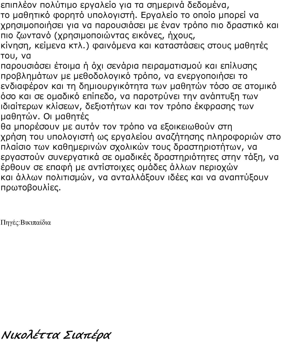 ) φαινόμενα και καταστάσεις στους μαθητές του, να παρουσιάσει έτοιμα ή όχι σενάρια πειραματισμού και επίλυσης προβλημάτων με μεθοδολογικό τρόπο, να ενεργοποιήσει το ενδιαφέρον και τη δημιουργικότητα