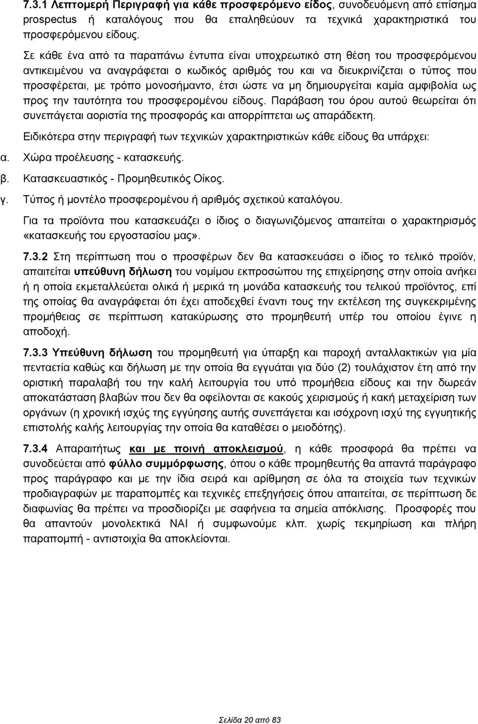 έτσι ώστε να μη δημιουργείται καμία αμφιβολία ως προς την ταυτότητα του προσφερομένου είδους. Παράβαση του όρου αυτού θεωρείται ότι συνεπάγεται αοριστία της προσφοράς και απορρίπτεται ως απαράδεκτη.