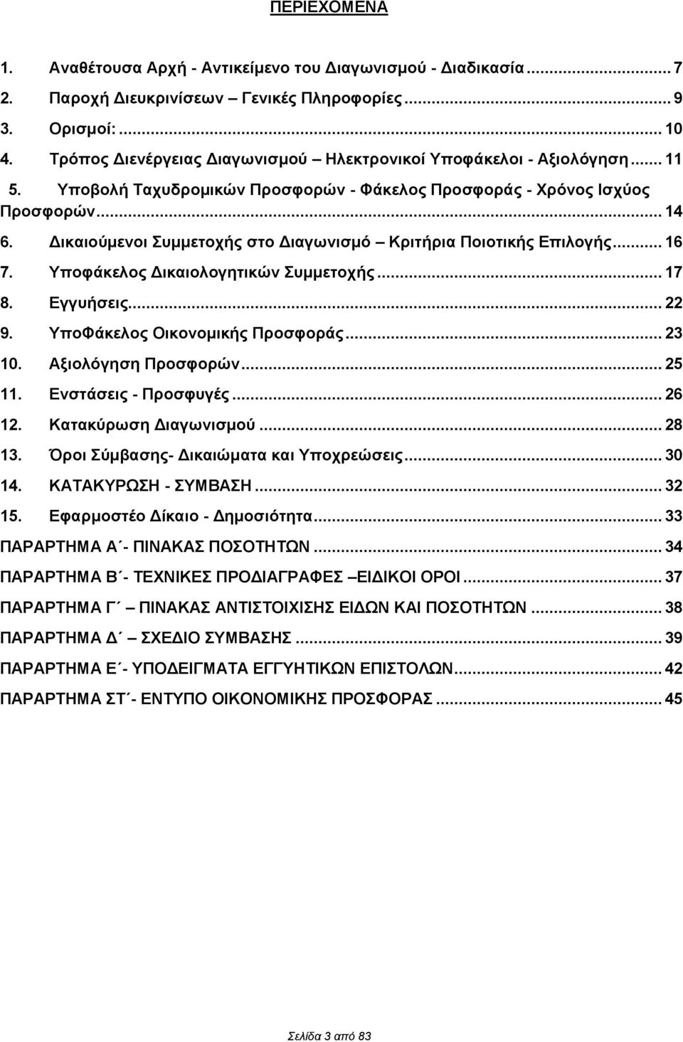 Δικαιούμενοι Συμμετοχής στο Διαγωνισμό Κριτήρια Ποιοτικής Επιλογής... 16 7. Υποφάκελος Δικαιολογητικών Συμμετοχής... 17 8. Εγγυήσεις... 22 9. ΥποΦάκελος Οικονομικής Προσφοράς... 23 10.